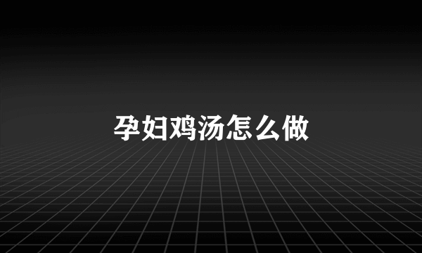 孕妇鸡汤怎么做