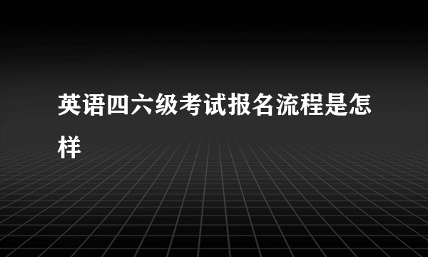 英语四六级考试报名流程是怎样