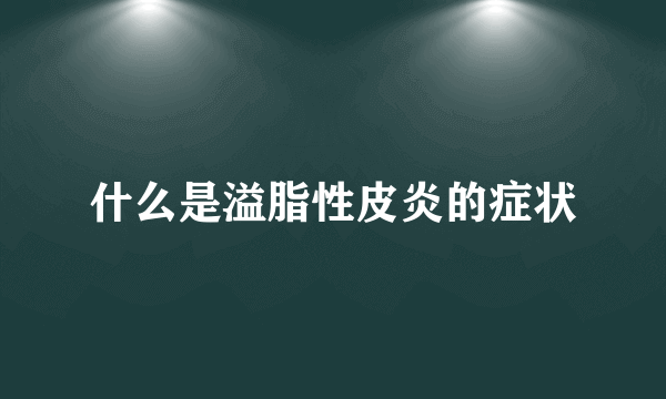 什么是溢脂性皮炎的症状