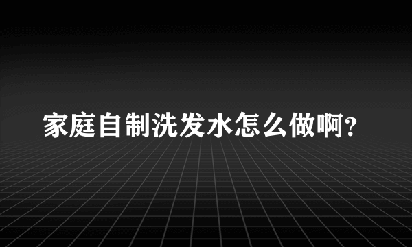 家庭自制洗发水怎么做啊？