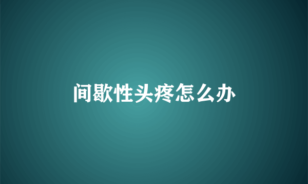 间歇性头疼怎么办