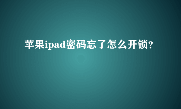 苹果ipad密码忘了怎么开锁？