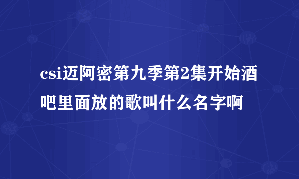 csi迈阿密第九季第2集开始酒吧里面放的歌叫什么名字啊