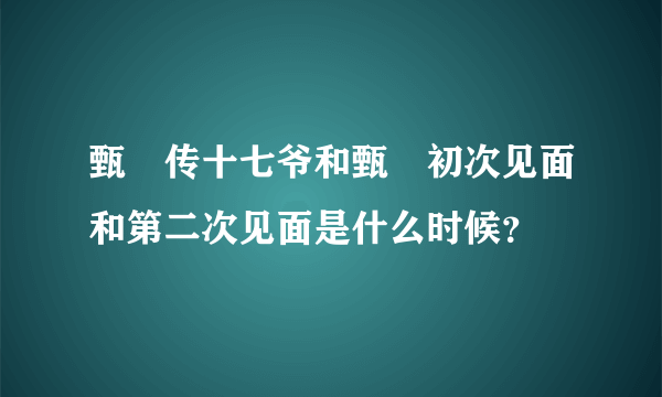 甄嬛传十七爷和甄嬛初次见面和第二次见面是什么时候？