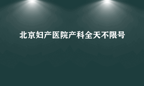 北京妇产医院产科全天不限号
