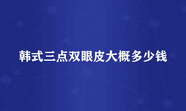 韩式三点双眼皮大概多少钱