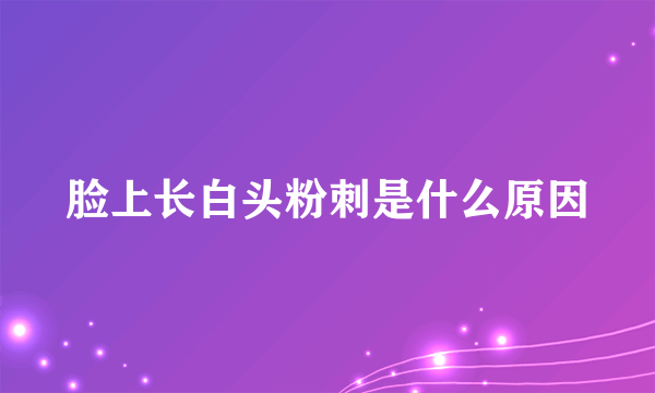 脸上长白头粉刺是什么原因