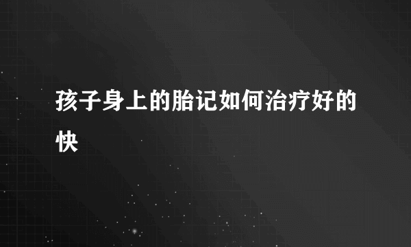 孩子身上的胎记如何治疗好的快
