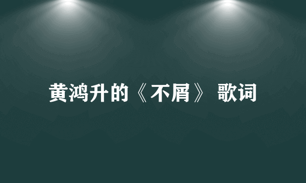 黄鸿升的《不屑》 歌词