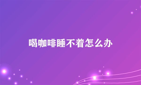 喝咖啡睡不着怎么办