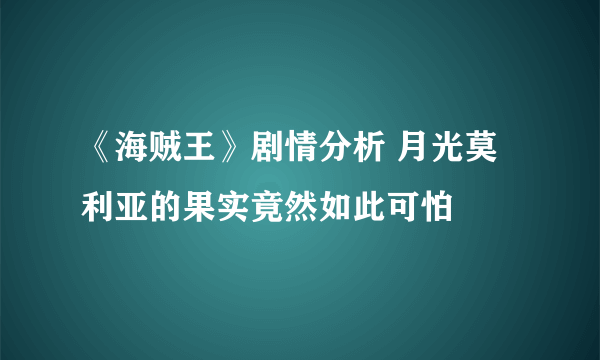 《海贼王》剧情分析 月光莫利亚的果实竟然如此可怕