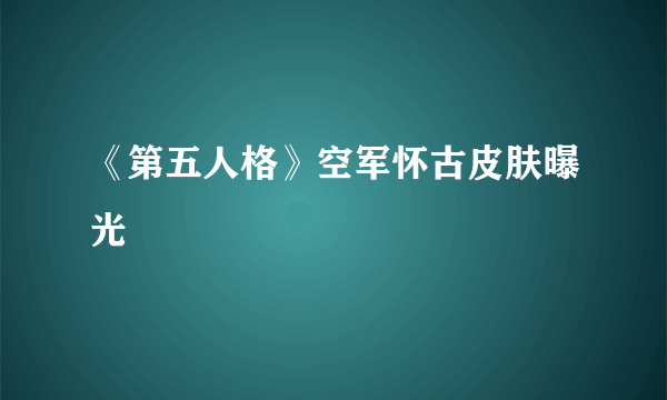《第五人格》空军怀古皮肤曝光