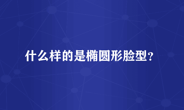 什么样的是椭圆形脸型？