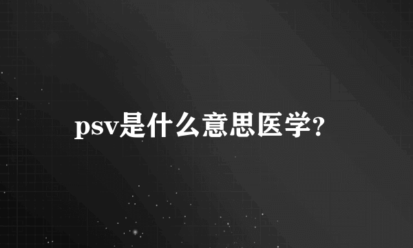 psv是什么意思医学？