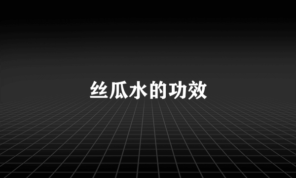 丝瓜水的功效