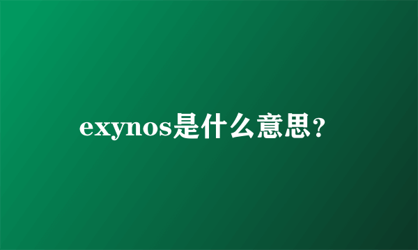 exynos是什么意思？