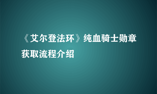 《艾尔登法环》纯血骑士勋章获取流程介绍