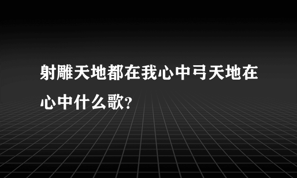 射雕天地都在我心中弓天地在心中什么歌？