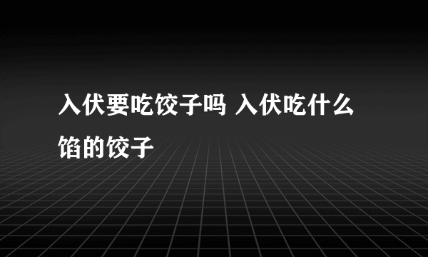 入伏要吃饺子吗 入伏吃什么馅的饺子
