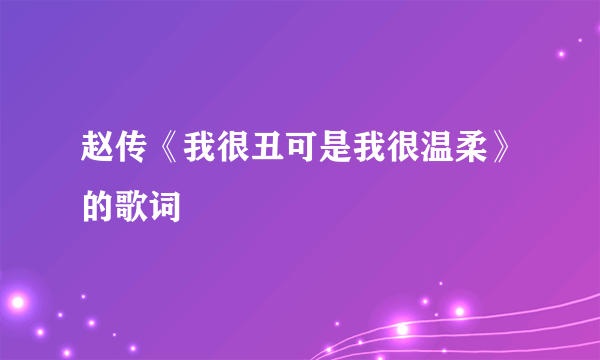 赵传《我很丑可是我很温柔》的歌词
