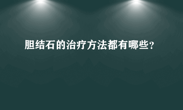 胆结石的治疗方法都有哪些？