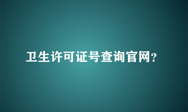 卫生许可证号查询官网？