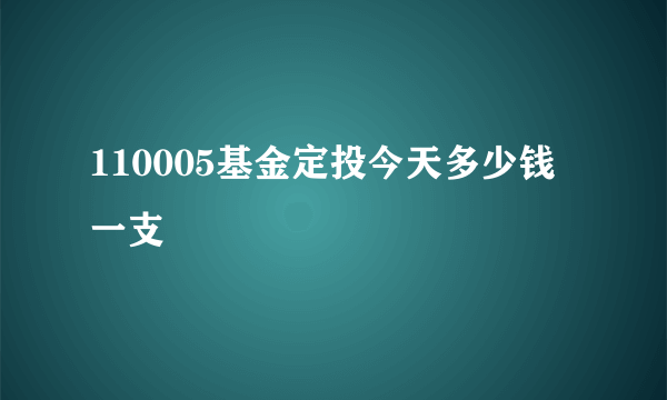 110005基金定投今天多少钱一支