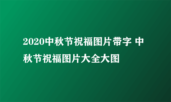 2020中秋节祝福图片带字 中秋节祝福图片大全大图
