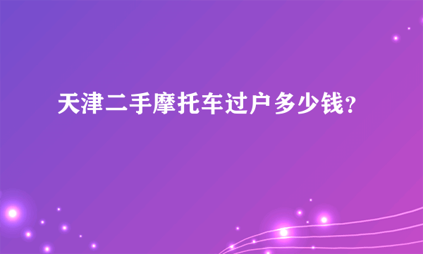 天津二手摩托车过户多少钱？