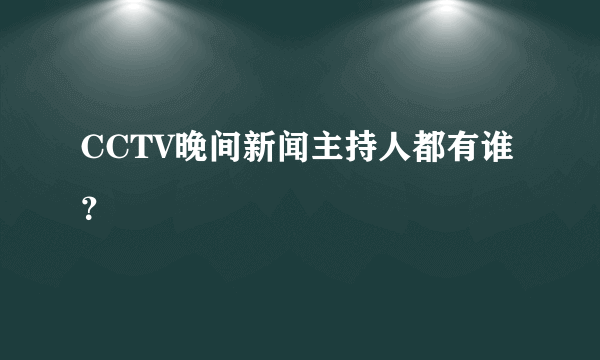 CCTV晚间新闻主持人都有谁？