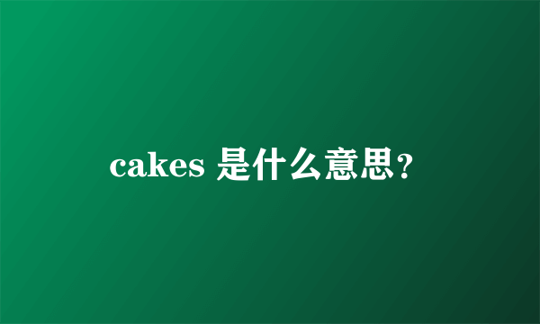 cakes 是什么意思？