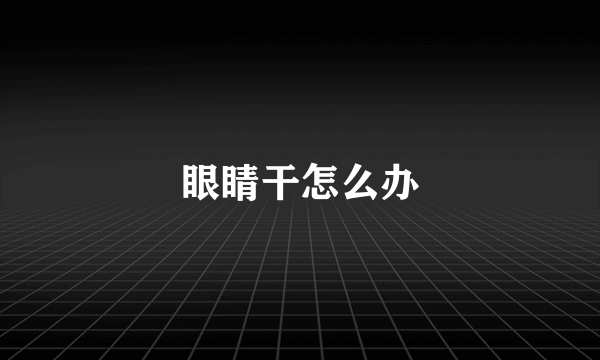 眼睛干怎么办