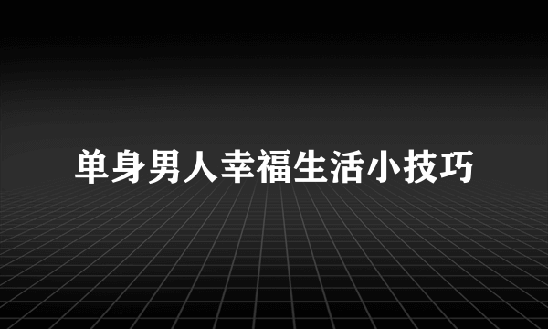 单身男人幸福生活小技巧