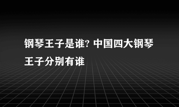 钢琴王子是谁? 中国四大钢琴王子分别有谁
