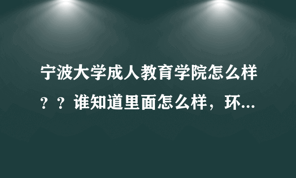 宁波大学成人教育学院怎么样？？谁知道里面怎么样，环境和氛围好么？