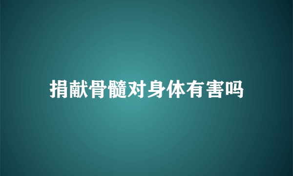 捐献骨髓对身体有害吗