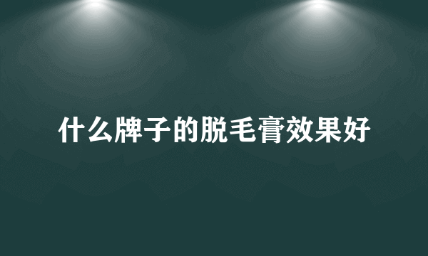 什么牌子的脱毛膏效果好