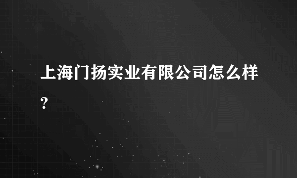 上海门扬实业有限公司怎么样？