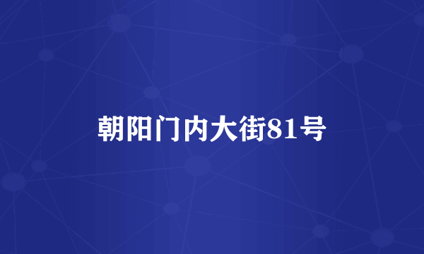 朝阳门内大街81号