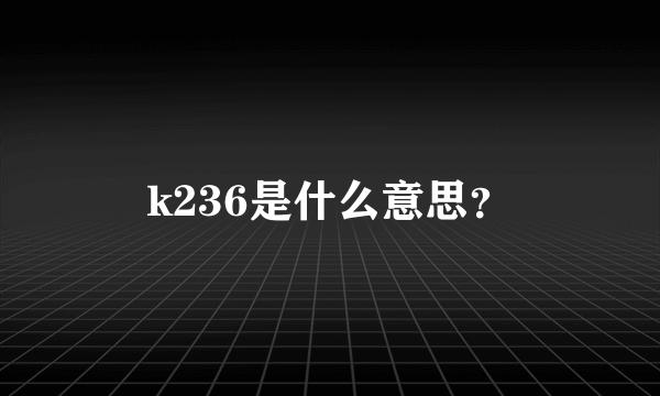 k236是什么意思？