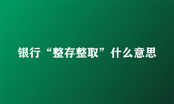 银行“整存整取”什么意思