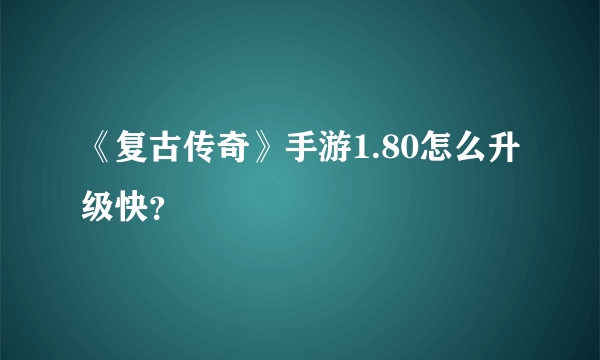 《复古传奇》手游1.80怎么升级快？