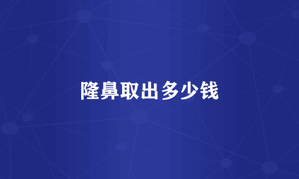 隆鼻取出多少钱