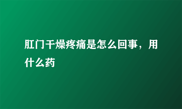 肛门干燥疼痛是怎么回事，用什么药