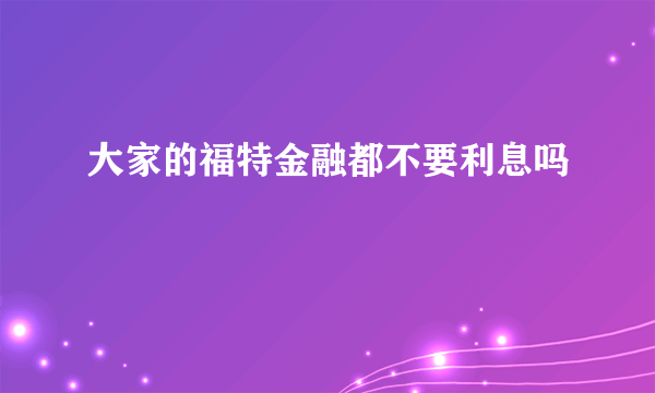 大家的福特金融都不要利息吗