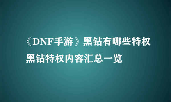 《DNF手游》黑钻有哪些特权 黑钻特权内容汇总一览