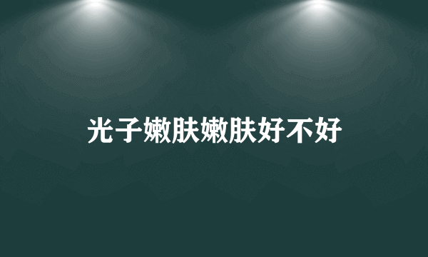 光子嫩肤嫩肤好不好
