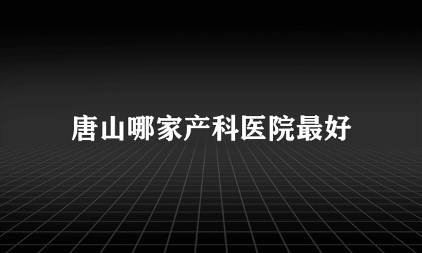 唐山哪家产科医院最好