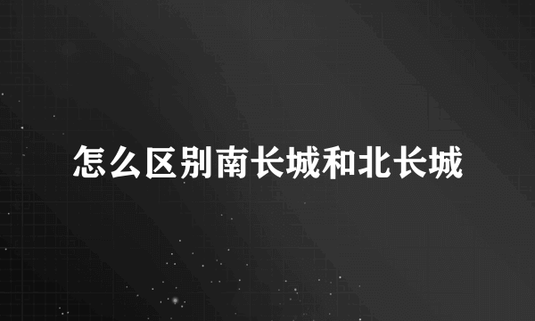 怎么区别南长城和北长城