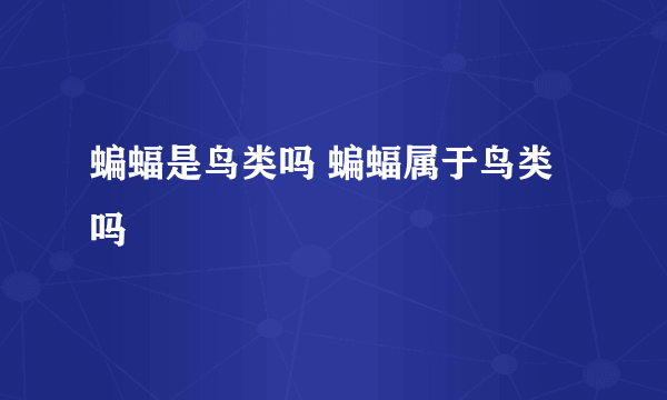 蝙蝠是鸟类吗 蝙蝠属于鸟类吗